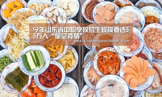 今年山东省中职学校招生规模要达55万人“星空竞猜”